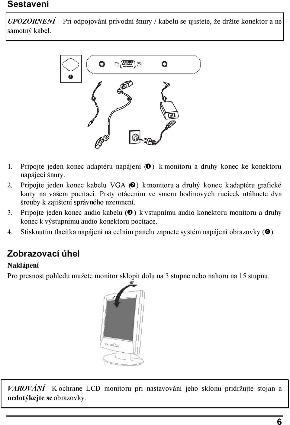 Pripojte jeden konec kabelu VGA (❷) k monitoru a druhý konec k adaptéru grafické karty na vašem pocítaci. Prsty otácením ve smeru hodinových rucicek utáhnete dva šrouby k zajištení správného uzemnení.