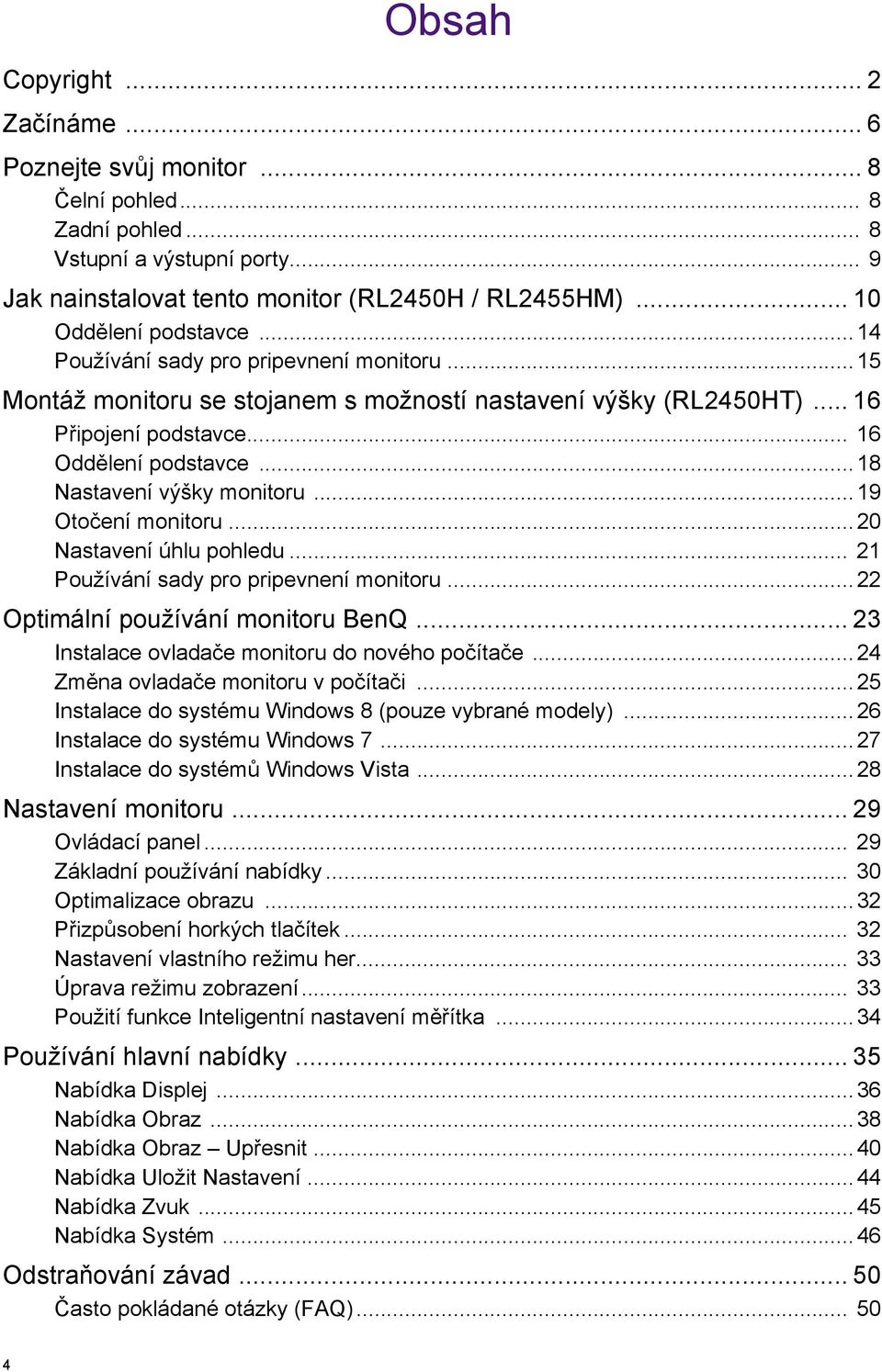 ..18 Nastavení výšky monitoru...19 Otočení monitoru...20 Nastavení úhlu pohledu... 21 Používání sady pro pripevnení monitoru...22 Optimální používání monitoru BenQ.