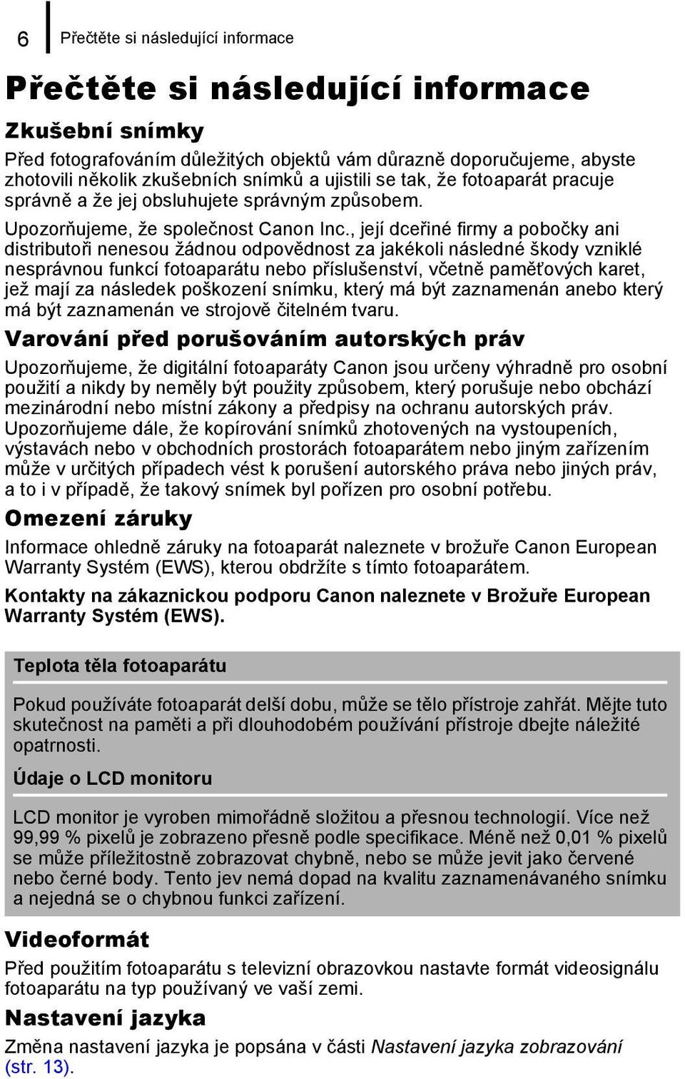 , její dceřiné firmy a pobočky ani distributoři nenesou žádnou odpovědnost za jakékoli následné škody vzniklé nesprávnou funkcí fotoaparátu nebo příslušenství, včetně paměťových karet, jež mají za