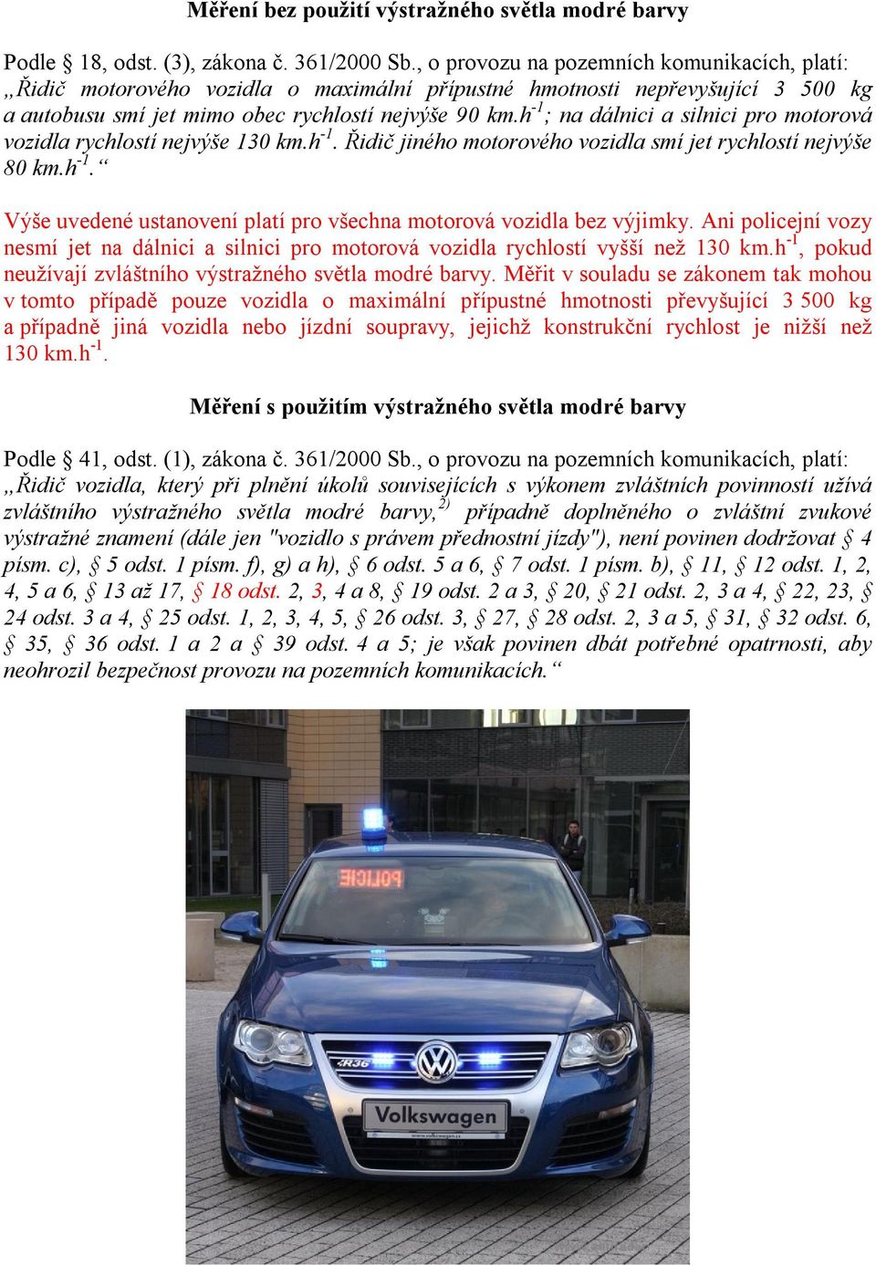 h -1 ; na dálnici a silnici pro motorová vozidla rychlostí nejvýše 130 km.h -1. Řidič jiného motorového vozidla smí jet rychlostí nejvýše 80 km.h -1. Výše uvedené ustanovení platí pro všechna motorová vozidla bez výjimky.