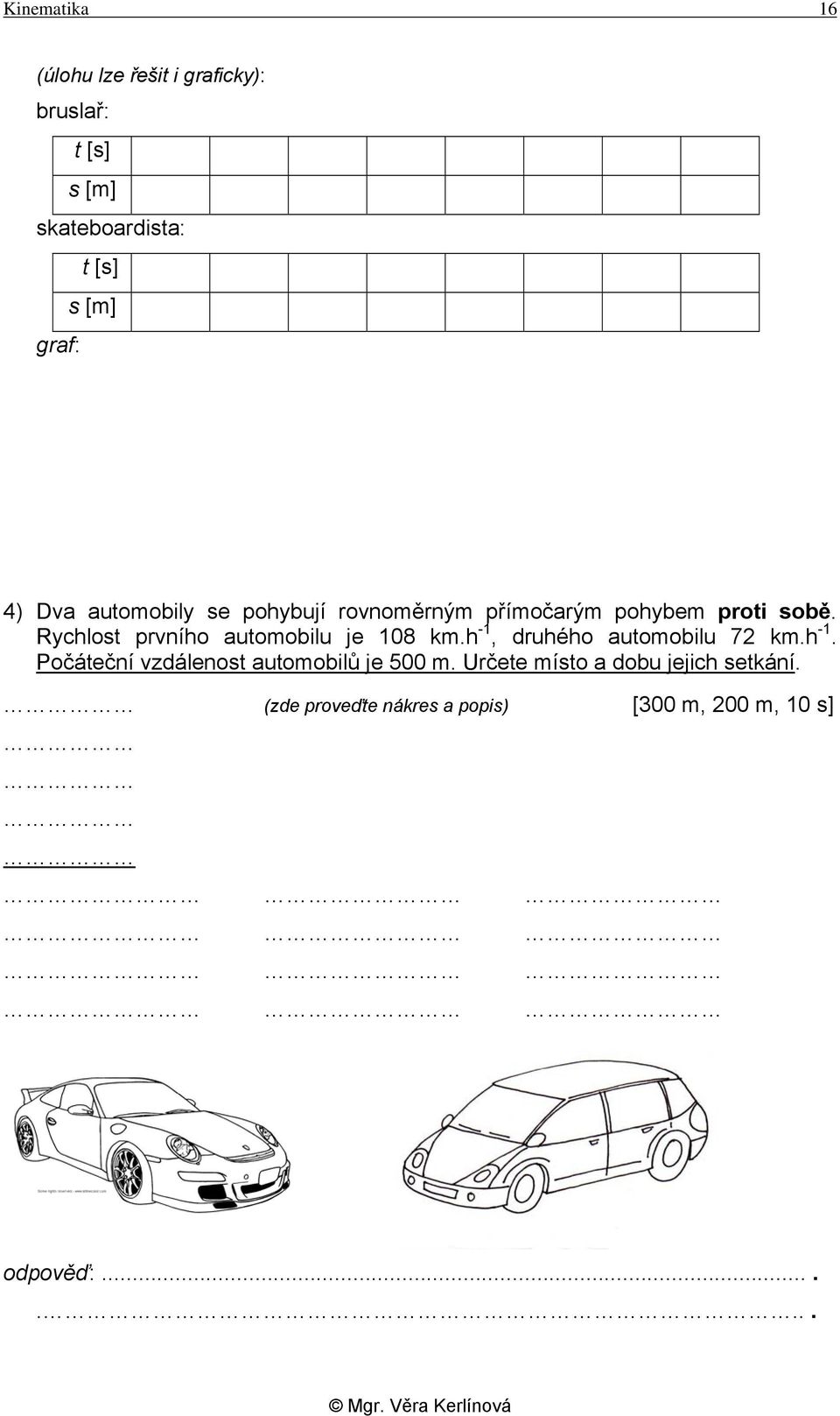 Rychlost prvního automobilu je 108 km.h -1, druhého automobilu 72 km.h -1. Počáteční vzdálenost automobilů je 500 m.