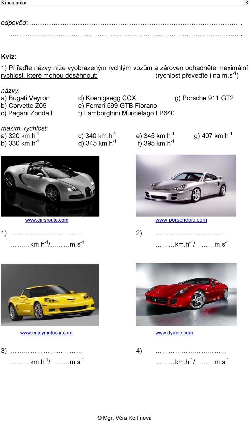 s -1 ) názvy: a) Bugati Veyron d) Koenigsegg CCX g) Porsche 911 GT2 b) Corvette Z06 e) Ferrari 599 GTB Fiorano c) Pagani Zonda F f) Lamborghini