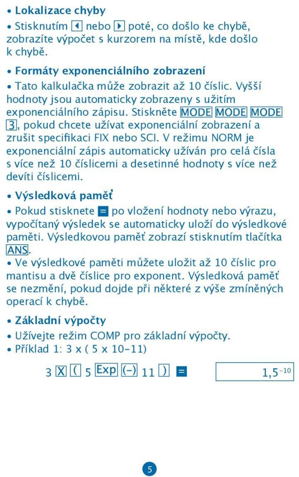 V režimu NORM je exponenciální zápis automaticky užíván pro celá čísla s více než 10 číslicemi a desetinné hodnoty s více než devíti číslicemi.