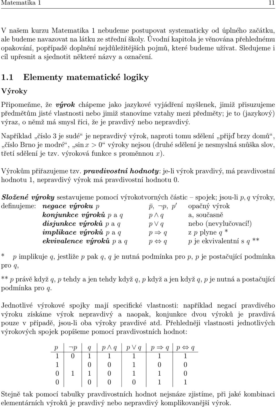 . Elementy matematické logiky Výroky Připomeňme, že výrok chápeme jako jazykové vyjádření myšlenek, jimiž přisuzujeme předmětům jisté vlastnosti nebo jimiž stanovíme vztahy mezi předměty; je to