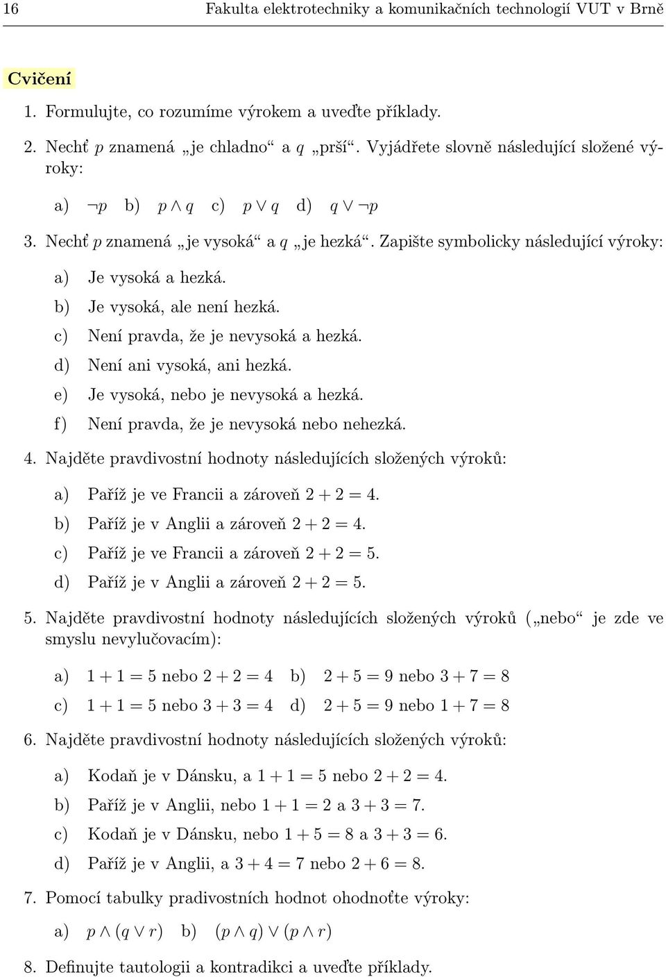 b) Je vysoká, ale není hezká. c) Není pravda, že je nevysoká a hezká. d) Není ani vysoká, ani hezká. e) Je vysoká, nebo je nevysoká a hezká. f) Není pravda, že je nevysoká nebo nehezká. 4.