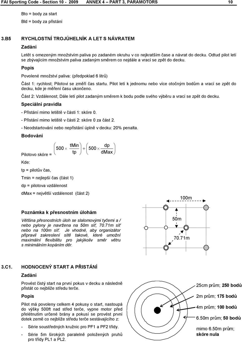 Odtud pilot letí se zbývajícím množstvím paliva zadaným směrem co nejdále a vrací se zpět do decku. Povolené množství paliva: (předpoklad 6 litrů) Část 1: rychlost; Pilotovi se změří čas startu.