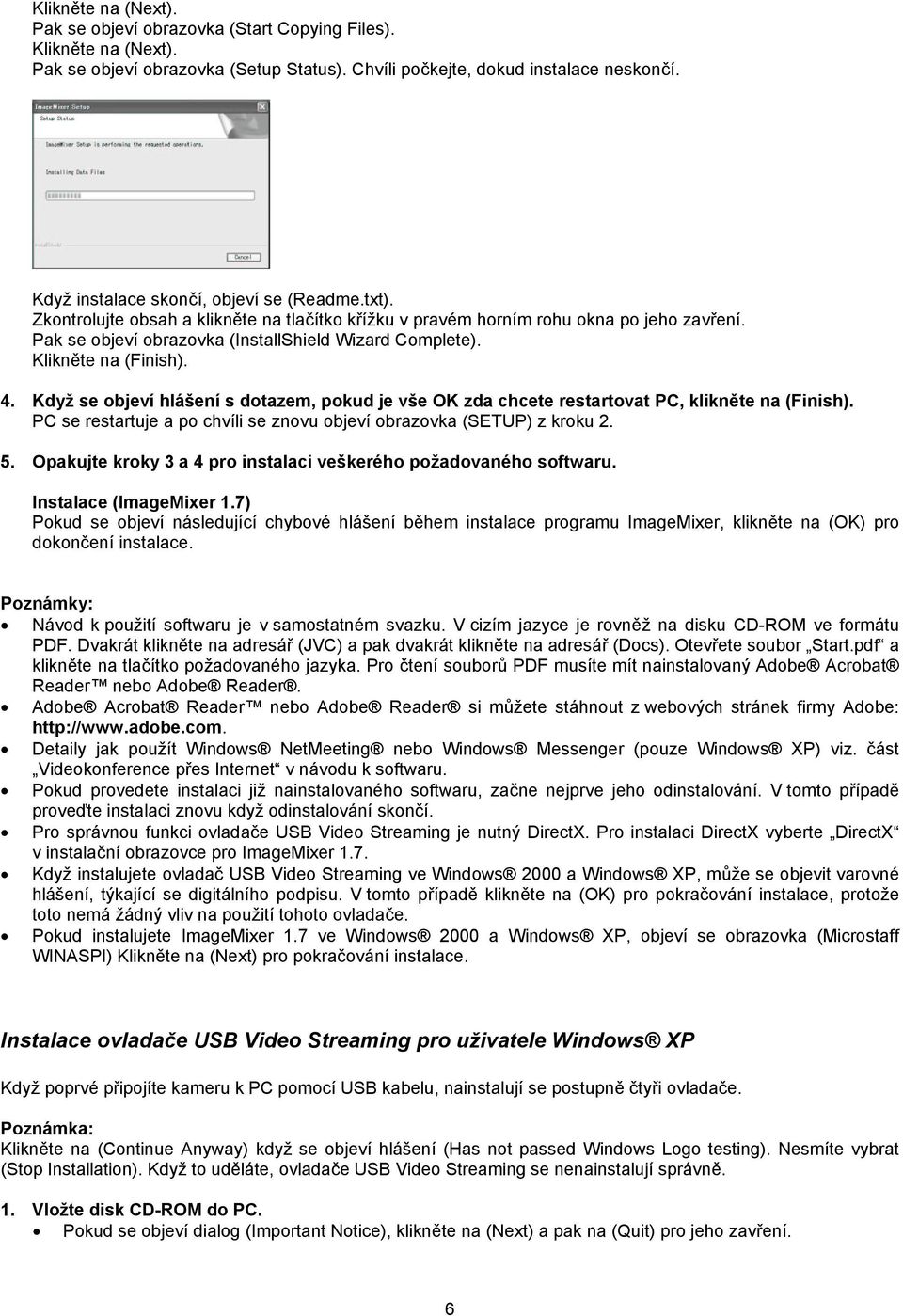 Klikněte na (Finish). 4. Když se objeví hlášení s dotazem, pokud je vše OK zda chcete restartovat PC, klikněte na (Finish). PC se restartuje a po chvíli se znovu objeví obrazovka (SETUP) z kroku 2. 5.