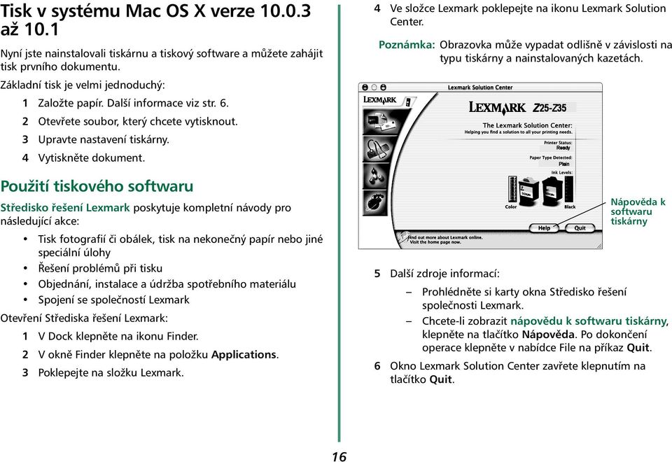 Použití tiskového softwaru Středisko řešení Lexmark poskytuje kompletní návody pro následující akce: Tisk fotografií či obálek, tisk na nekonečný papír nebo jiné speciální úlohy Řešení problémů při