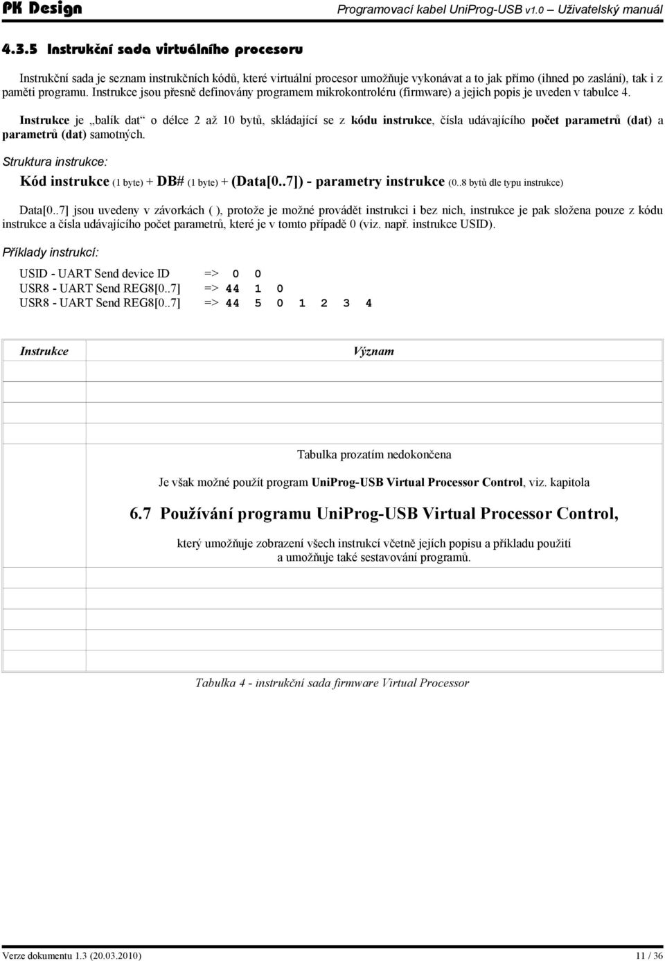 Instrukce je balík dat o délce 2 až 10 bytů, skládající se z kódu instrukce, čísla udávajícího počet parametrů (dat) a parametrů (dat) samotných.