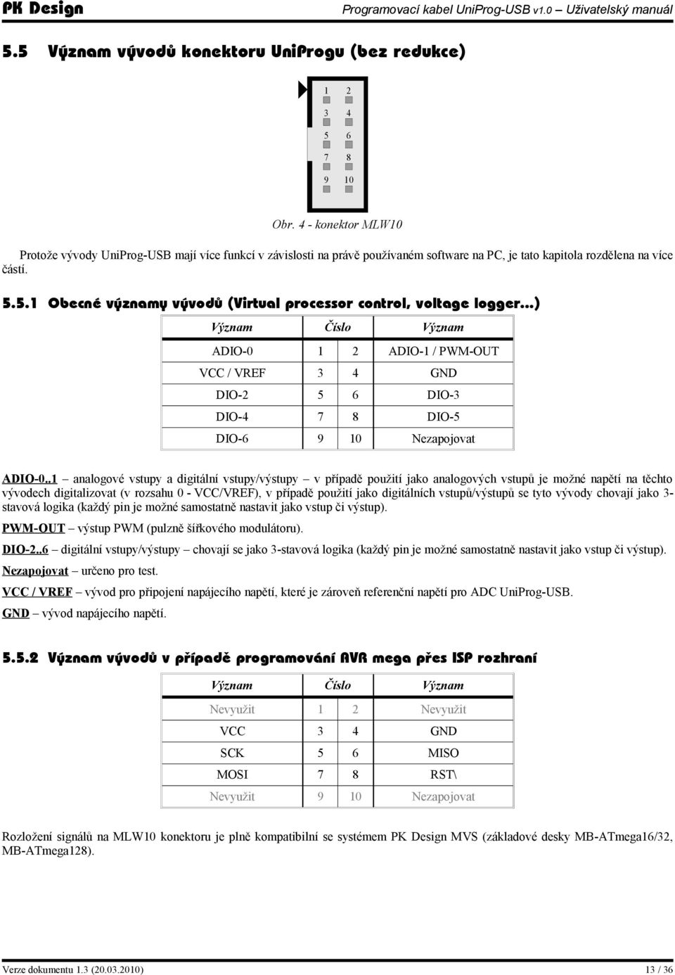 5.1 Obecné významy vývodů (Virtual processor control, voltage logger...) Význam Číslo Význam ADIO-0 1 2 ADIO-1 / PWM-OUT VCC / VREF 3 4 GND DIO-2 5 6 DIO-3 DIO-4 7 8 DIO-5 DIO-6 9 10 Nezapojovat ADIO-0.