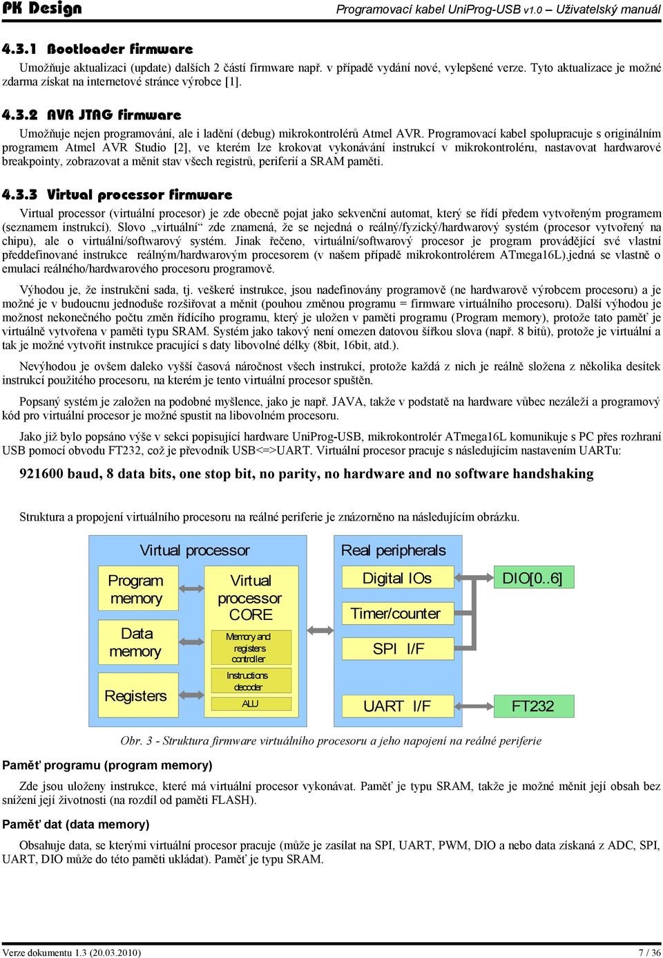 Programovací kabel spolupracuje s originálním programem Atmel AVR Studio [2], ve kterém lze krokovat vykonávání instrukcí v mikrokontroléru, nastavovat hardwarové breakpointy, zobrazovat a měnit stav