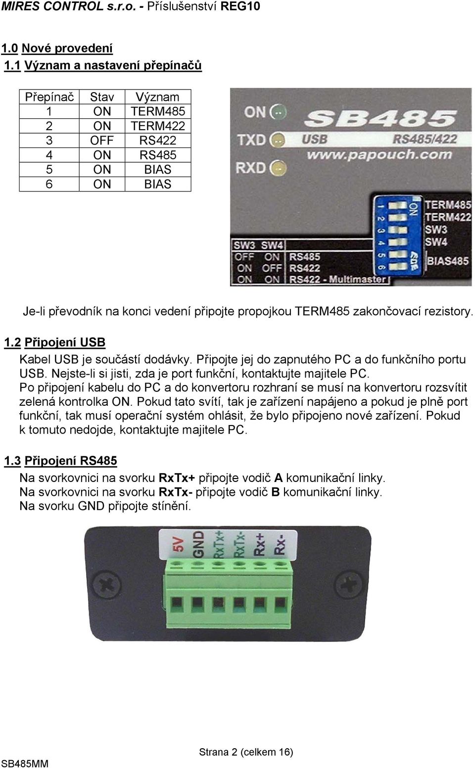 rezistory. 1.2 Připojení USB Kabel USB je součástí dodávky. Připojte jej do zapnutého PC a do funkčního portu USB. Nejste-li si jisti, zda je port funkční, kontaktujte majitele PC.