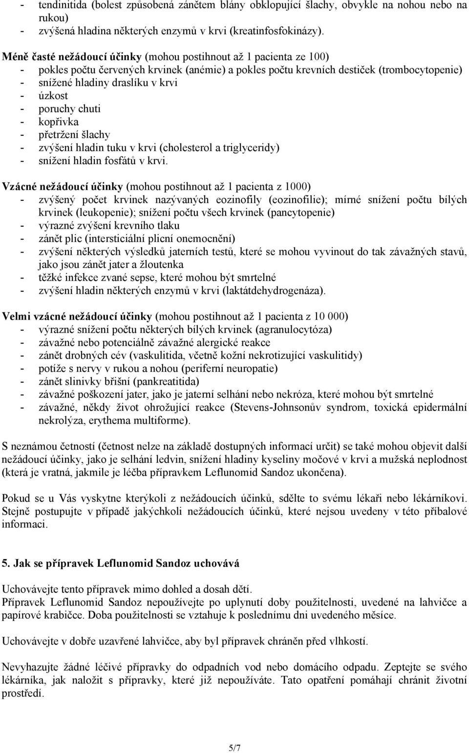 úzkost - poruchy chuti - kopřivka - přetržení šlachy - zvýšení hladin tuku v krvi (cholesterol a triglyceridy) - snížení hladin fosfátů v krvi.