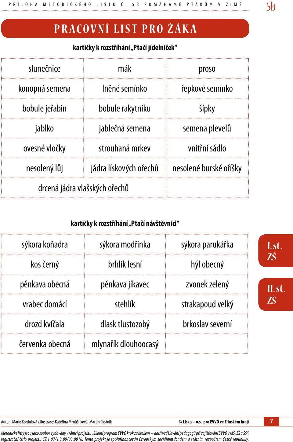 rakytníku šípky jablko jablečná semena semena plevelů ovesné vločky strouhaná mrkev vnitřní sádlo nesolený lůj jádra lískových ořechů nesolené burské oříšky drcená jádra vlašských ořechů kartičky k