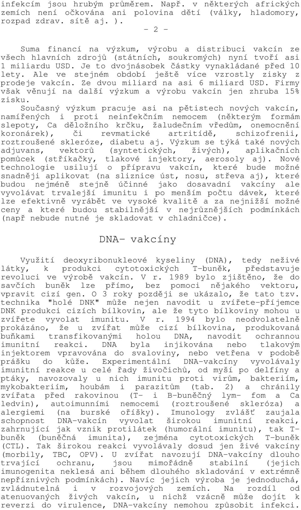 Ale ve stejném období ještě více vzrostly zisky z prodeje vakcín. Ze dvou miliard na asi 6 miliard USD. Firmy však věnují na další výzkum a výrobu vakcín jen zhruba 15% zisku.