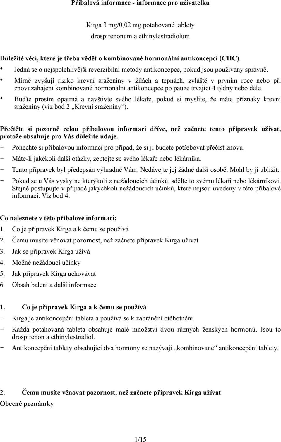 Mírně zvyšují riziko krevní sraženiny v žilách a tepnách, zvláště v prvním roce nebo při znovuzahájení kombinované hormonální antikoncepce po pauze trvající 4 týdny nebo déle.