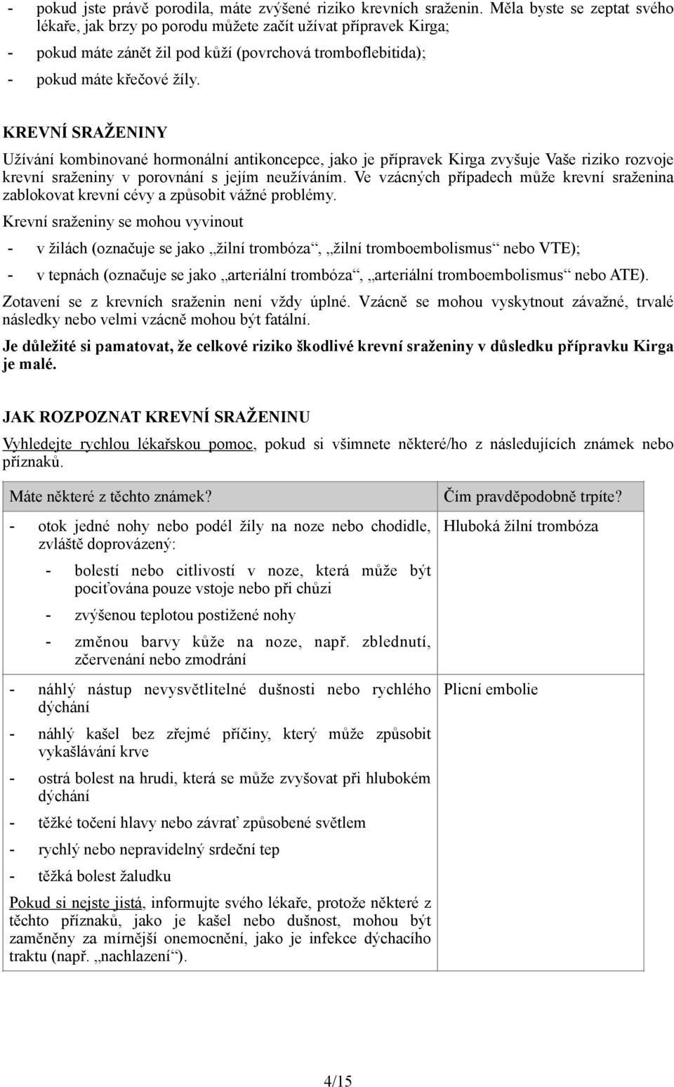 KREVNÍ SRAŽENINY Užívání kombinované hormonální antikoncepce, jako je přípravek Kirga zvyšuje Vaše riziko rozvoje krevní sraženiny v porovnání s jejím neužíváním.