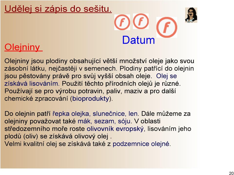 Používají se pro výrobu potravin, paliv, maziv a pro další chemické zpracování (bioprodukty). Do olejnin patří řepka olejka, slunečnice, len.