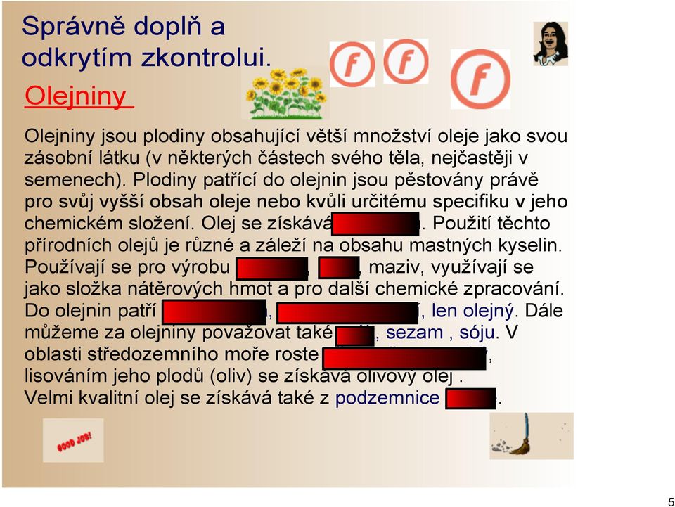 Použití těchto přírodních olejů je různé a záleží na obsahu mastných kyselin. Používají se pro výrobu potravin, paliv, maziv, využívají se jako složka nátěrových hmot a pro další chemické zpracování.