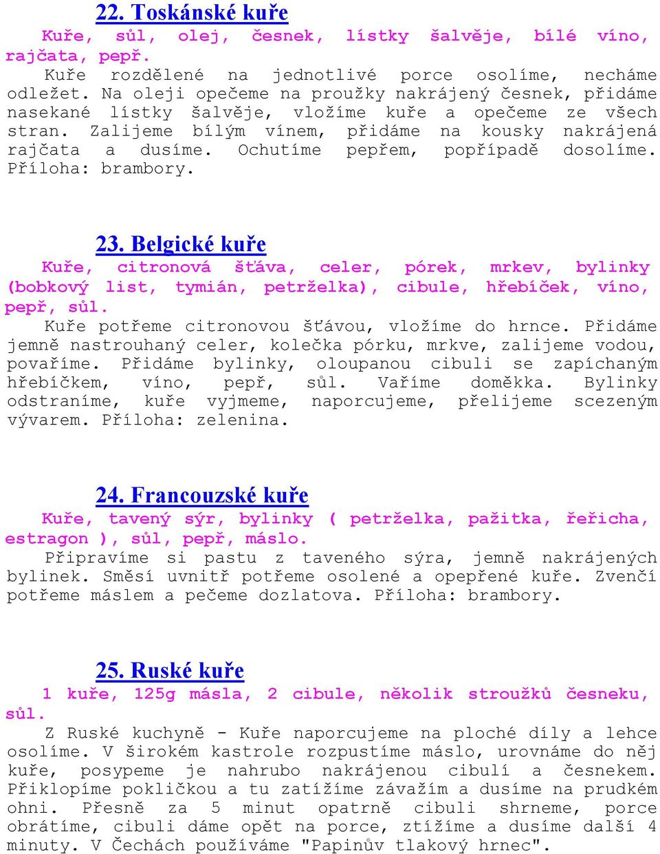 Ochutíme pepřem, popřípadě dosolíme. Příloha: brambory. 23. Belgické kuře Kuře, citronová šťáva, celer, pórek, mrkev, bylinky (bobkový list, tymián, petrželka), cibule, hřebíček, víno, pepř, sůl.
