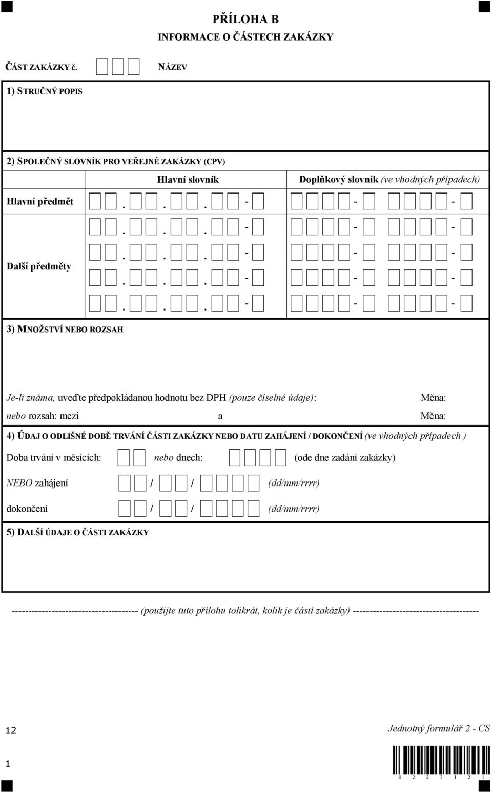 TRVÁNÍ ČÁSTI ZAKÁZKY NEBO DATU ZAHÁJENÍ / DOKONČENÍ (ve vhodných případech ) Doba trvání v měsících: nebo dnech: (ode dne zadání zakázky) NEBO zahájení / / (dd/mm/rrrr) dokončení / / (dd/mm/rrrr) 5)