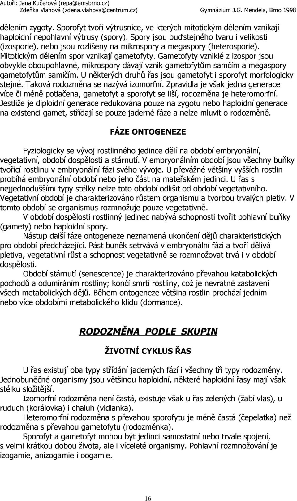 Gametofyty vzniklé z izospor jsou obvykle oboupohlavné, mikrospory dávají vznik gametofytům samčím a megaspory gametofytům samičím. U některých druhů řas jsou gametofyt i sporofyt morfologicky stejné.