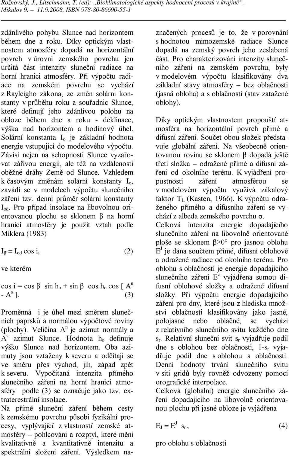 Při výpočtu radiace na zemském povrchu se vychází z Rayleigho zákona, ze změn solární konstanty v průběhu roku a souřadnic Slunce, které definují jeho zdánlivou polohu na obloze během dne a roku -