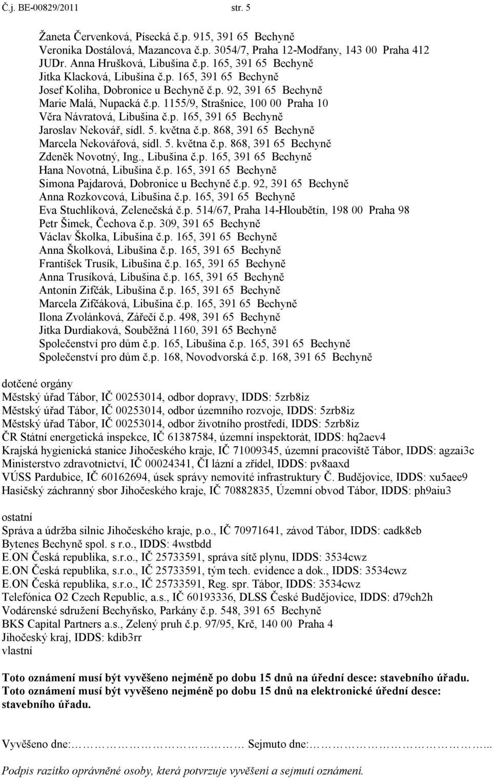 5. května č.p. 868, 391 65 Bechyně Marcela Nekovářová, sídl. 5. května č.p. 868, 391 65 Bechyně Zdeněk Novotný, Ing., Libušina č.p. 165, 391 65 Bechyně Hana Novotná, Libušina č.p. 165, 391 65 Bechyně Simona Pajdarová, Dobronice u Bechyně č.