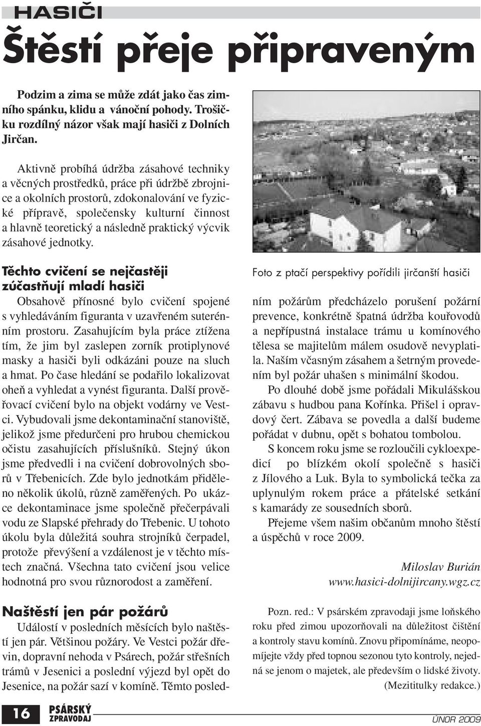 následnû praktick v cvik zásahové jednotky. Těchto cvičení se nejčastěji zúčastňují mladí hasiči Obsahovû pfiínosné bylo cviãení spojené s vyhledáváním figuranta v uzavfieném suterénním prostoru.