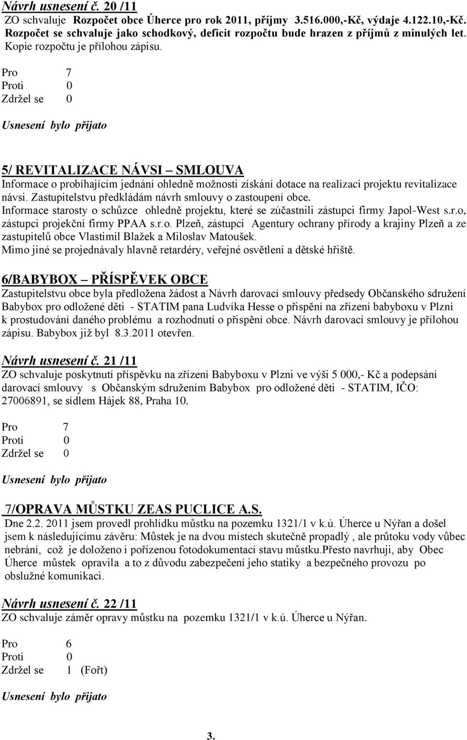 5/ REVITALIZACE NÁVSI SMLOUVA Informace o probíhajícím jednání ohledně moţnosti získání dotace na realizaci projektu revitalizace návsi. Zastupitelstvu předkládám návrh smlouvy o zastoupení obce.