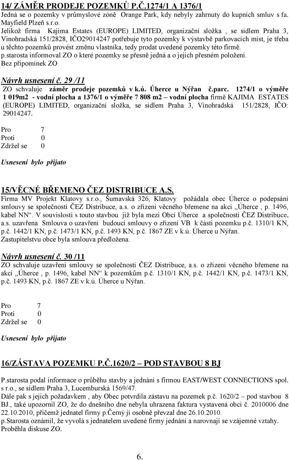 Vinohradská 151/2828, IČO29014247 potřebuje tyto pozemky k výstavbě parkovacích míst, je třeba u těchto pozemkŧ provést změnu vlastníka, tedy prodat uvedené pozemky této firmě. p.starosta informoval ZO o které pozemky se přesně jedná a o jejich přesném poloţení.