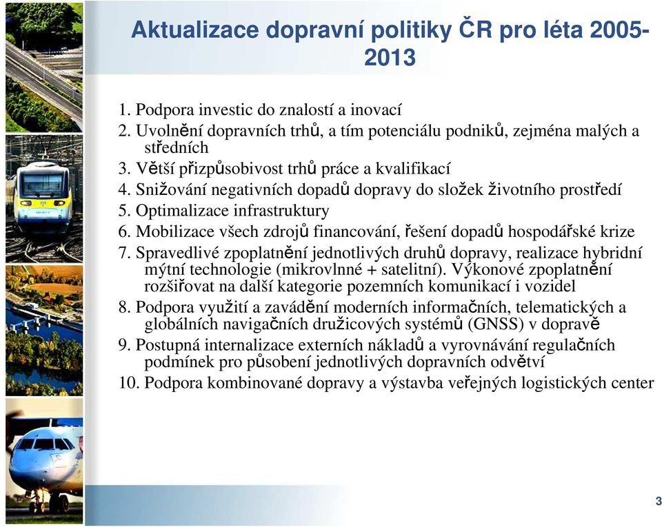 Mobilizace všech zdrojů financování, řešení dopadů hospodářské krize 7. Spravedlivé zpoplatnění jednotlivých druhů dopravy, realizace hybridní mýtní technologie (mikrovlnné + satelitní).