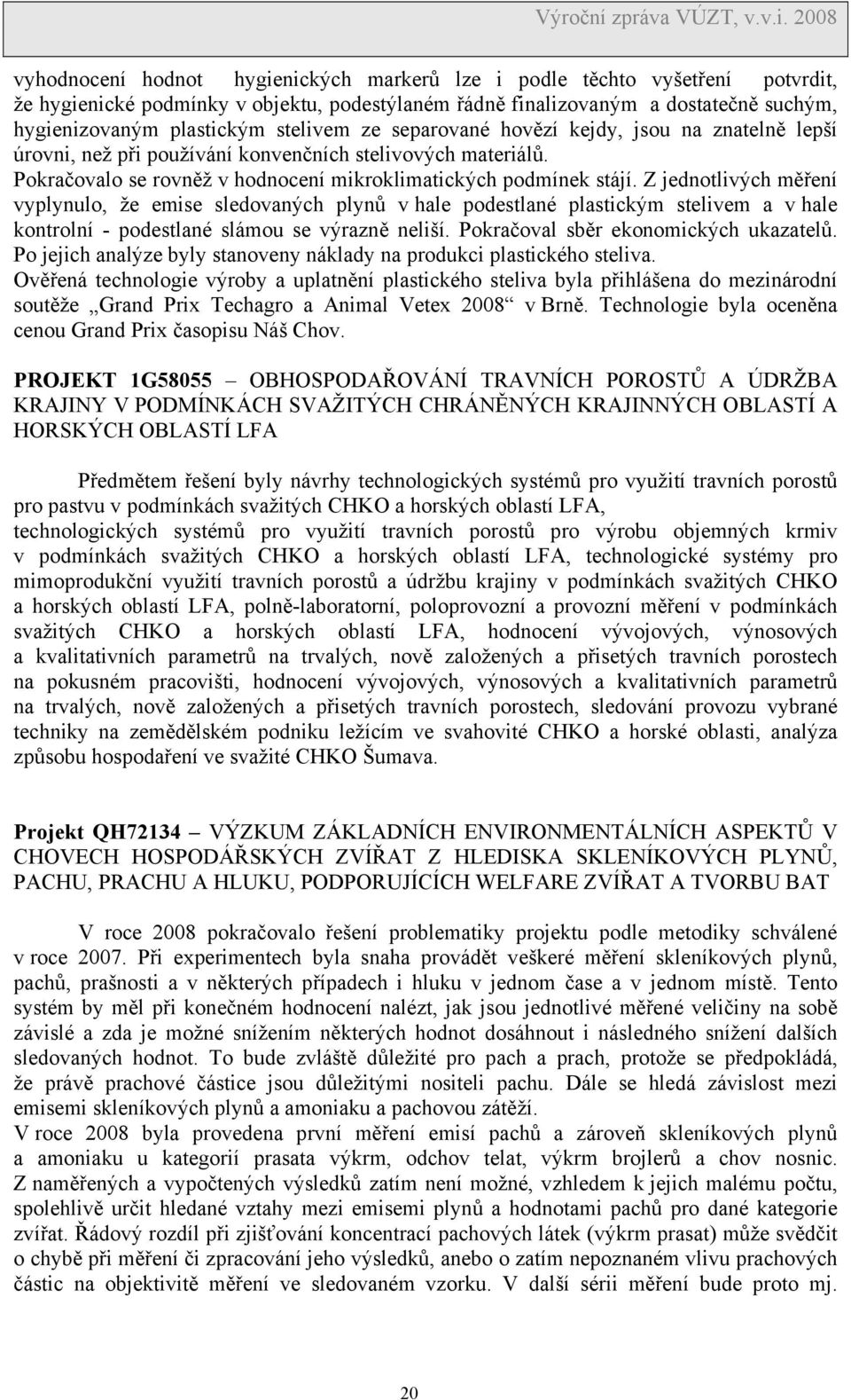 Z jednotlivých měření vyplynulo, že emise sledovaných plynů v hale podestlané plastickým stelivem a v hale kontrolní - podestlané slámou se výrazně neliší. Pokračoval sběr ekonomických ukazatelů.