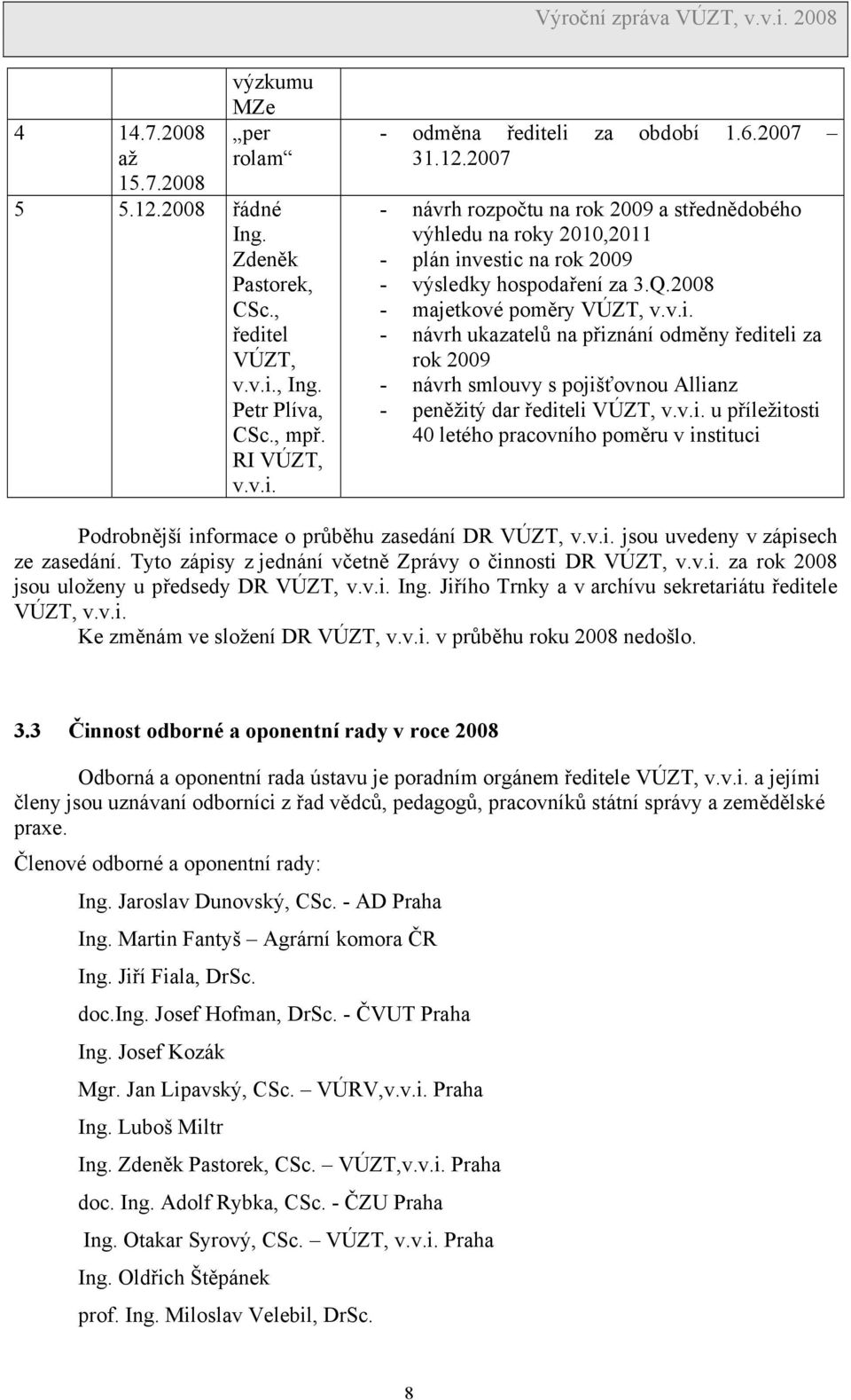 vestic na rok 2009 - výsledky hospodaření za 3.Q.2008 - majetkové poměry VÚZT, v.v.i. - návrh ukazatelů na přiznání odměny řediteli za rok 2009 - návrh smlouvy s pojišťovnou Allianz - peněžitý dar řediteli VÚZT, v.