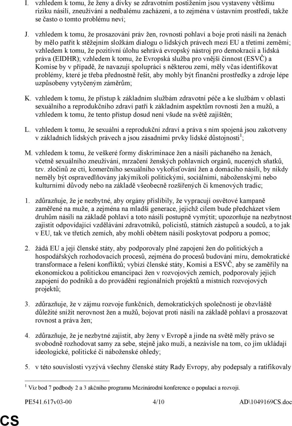 vzhledem k tomu, že prosazování práv žen, rovnosti pohlaví a boje proti násilí na ženách by mělo patřit k stěžejním složkám dialogu o lidských právech mezi EU a třetími zeměmi; vzhledem k tomu, že