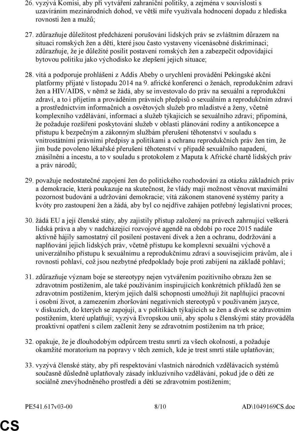 postavení romských žen a zabezpečit odpovídající bytovou politiku jako východisko ke zlepšení jejich situace; 28.