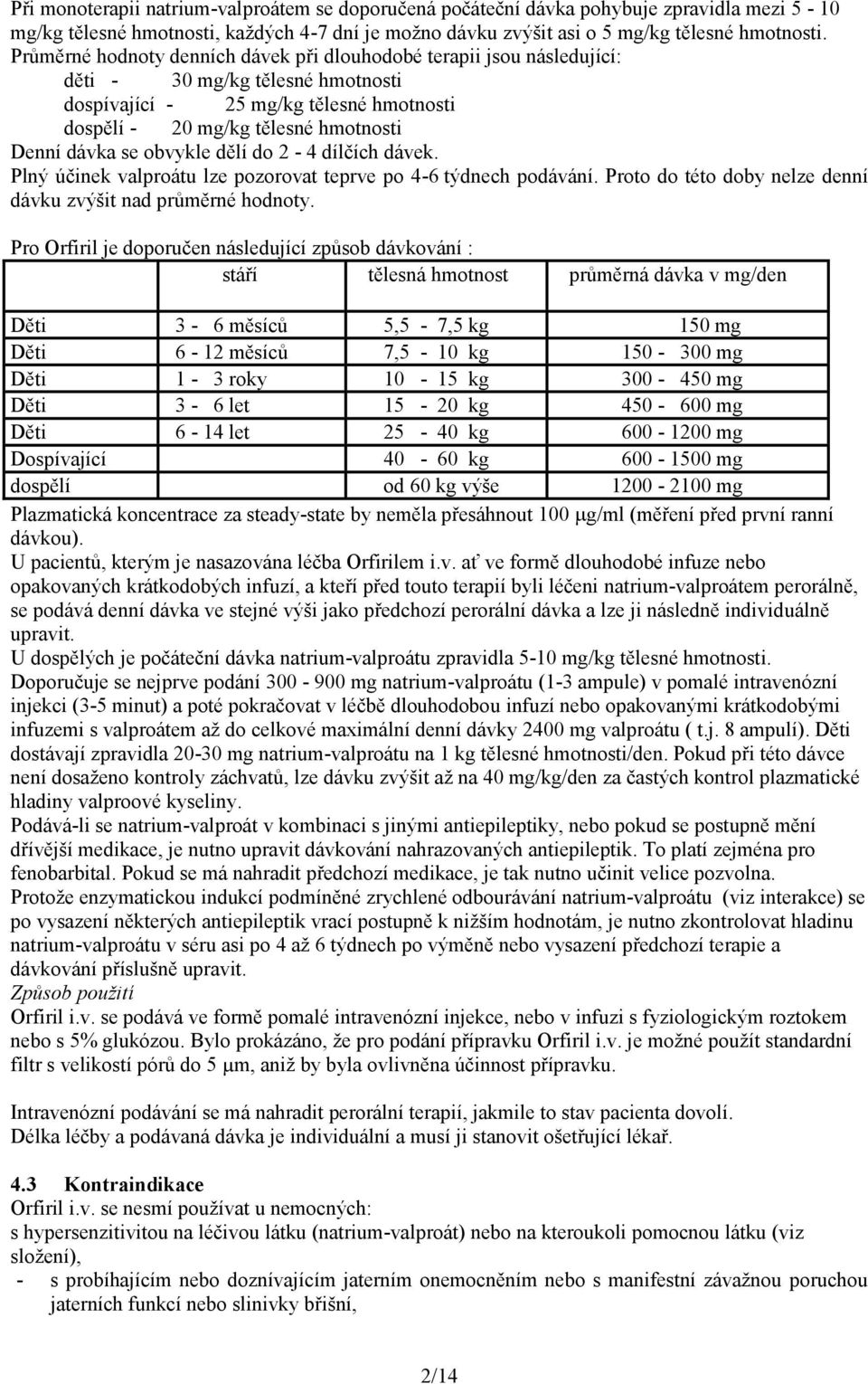 obvykle dělí do 2-4 dílčích dávek. Plný účinek valproátu lze pozorovat teprve po 4-6 týdnech podávání. Proto do této doby nelze denní dávku zvýšit nad průměrné hodnoty.