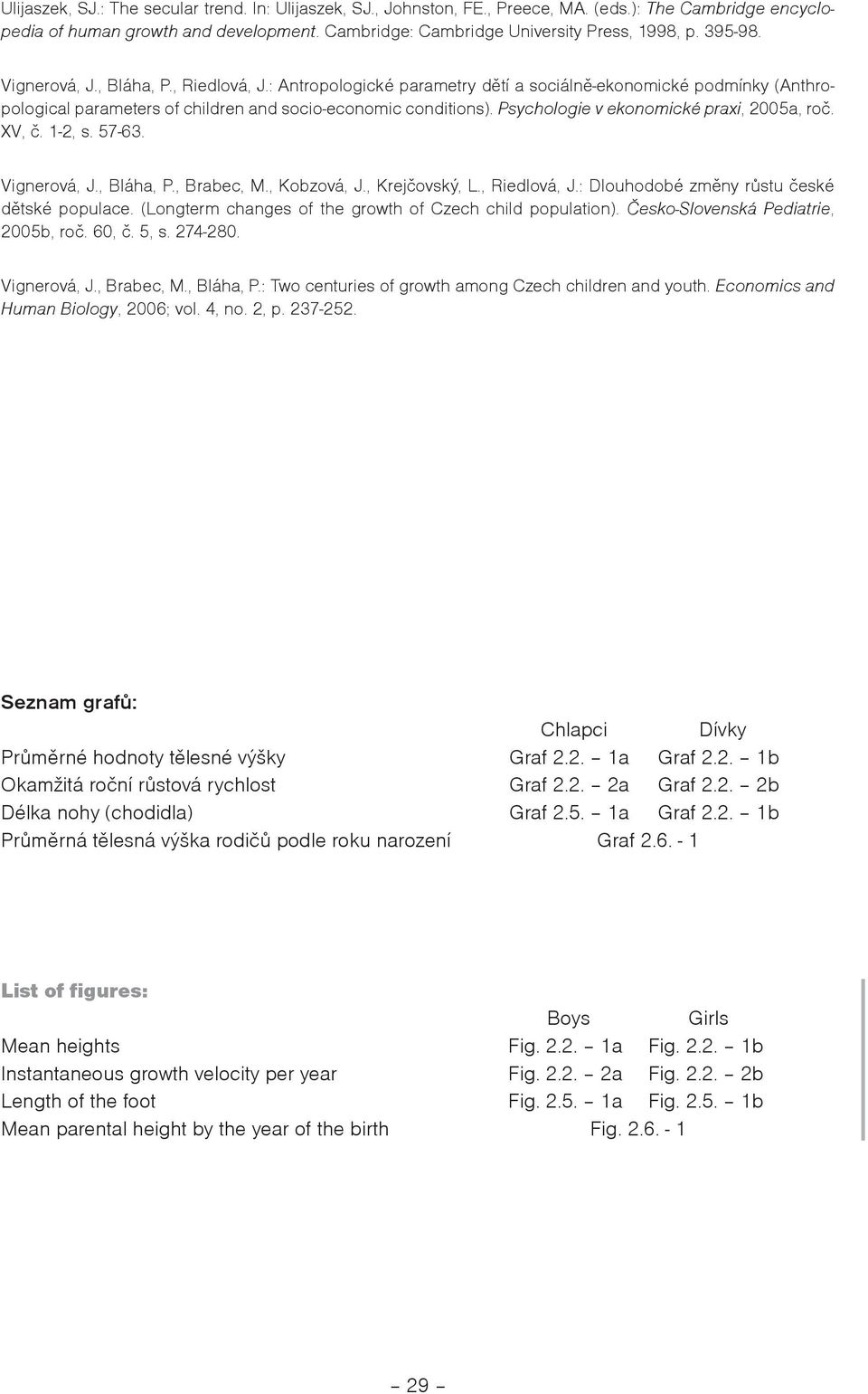 Psychologie v ekonomické praxi, 2005a, roè. XV, è. 1-2, s. 57-63. Vignerová, J., Bláha, P., Brabec, M., Kobzová, J., Krejèovský, L., Riedlová, J.: Dlouhodobé zmìny rùstu èeské dìtské populace.