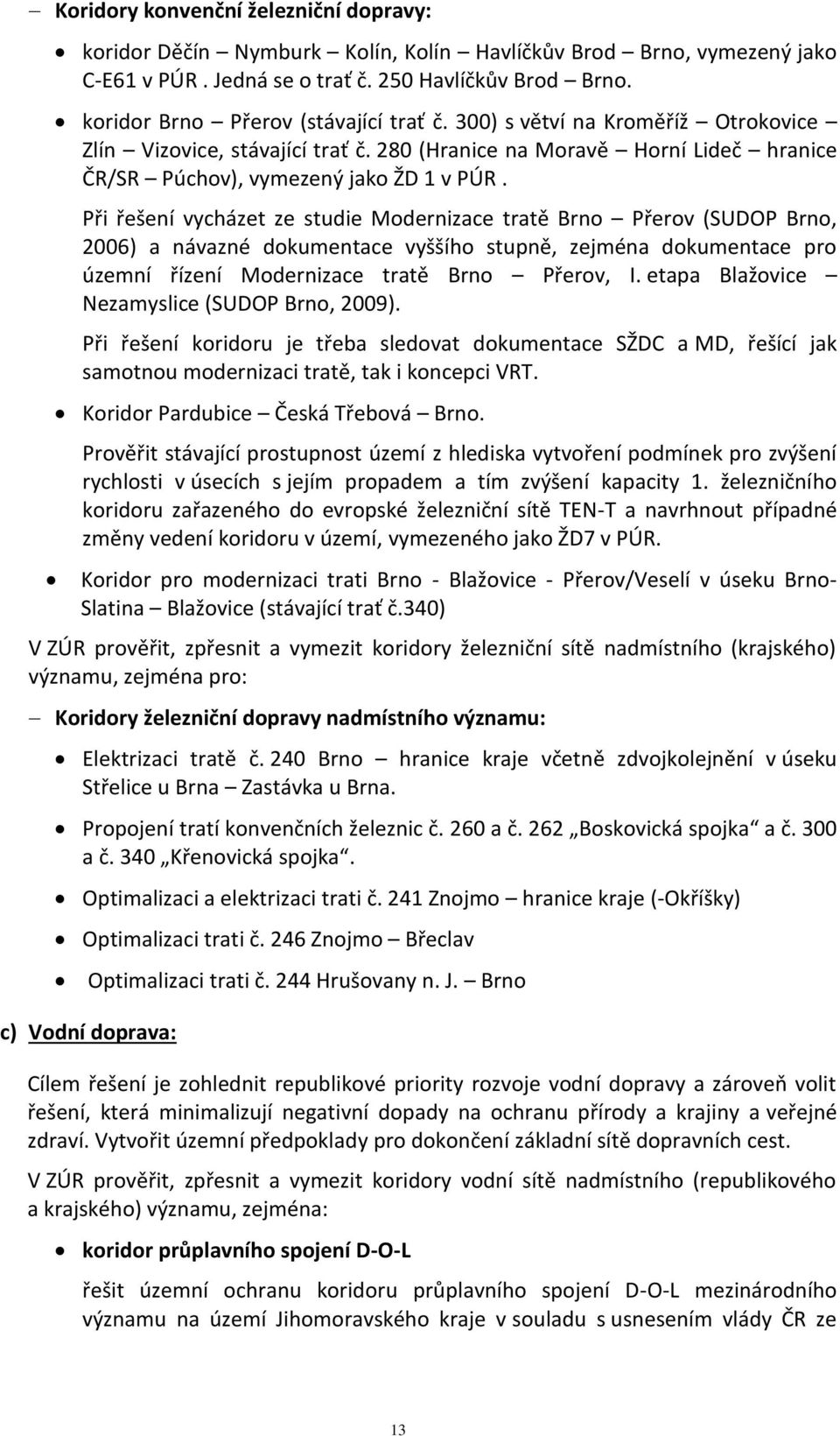 Při řešení vycházet ze studie Modernizace tratě Brno Přerov (SUDOP Brno, 2006) a návazné dokumentace vyššího stupně, zejména dokumentace pro územní řízení Modernizace tratě Brno Přerov, I.