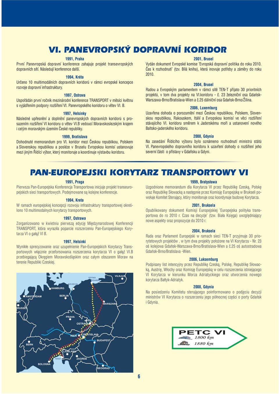 1997, Ostrava Uspořádán první ročník mezinárodní konference TRANSPORT v měsíci květnu s vyjádřením podpory rozšíření VI. Panevropského koridoru o větev VI. B.