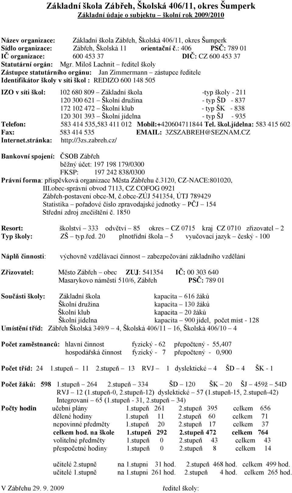 Miloš Lachnit ředitel školy Zástupce statutárního orgánu: Jan Zimmermann zástupce ředitele Identifikátor školy v síti škol : REDIZO 600 148 505 IZO v síti škol: 102 680 809 Základní škola -typ školy