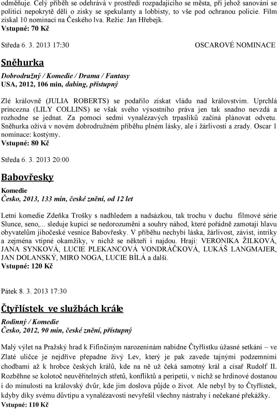 2013 17:30 OSCAROVÉ NOMINACE Sněhurka Dobrodružný / / Drama / Fantasy USA, 2012, 106 min, dabing, přístupný Zlé královně (JULIA ROBERTS) se podařilo získat vládu nad královstvím.