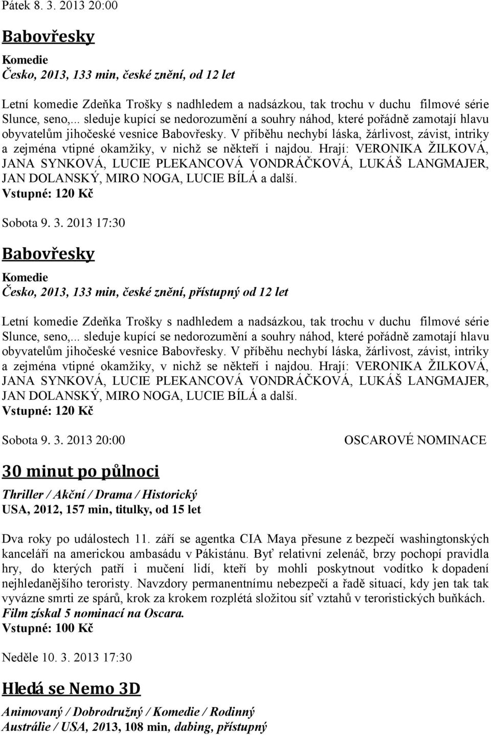 V příběhu nechybí láska, žárlivost, závist, intriky a zejména vtipné okamžiky, v nichž se někteří i najdou.