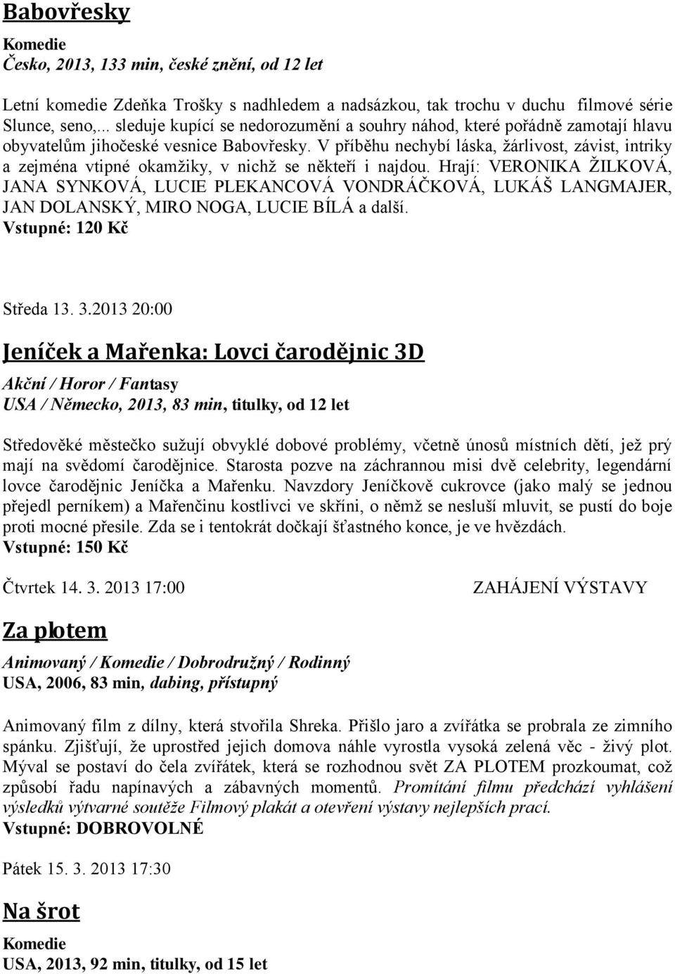 V příběhu nechybí láska, žárlivost, závist, intriky a zejména vtipné okamžiky, v nichž se někteří i najdou.