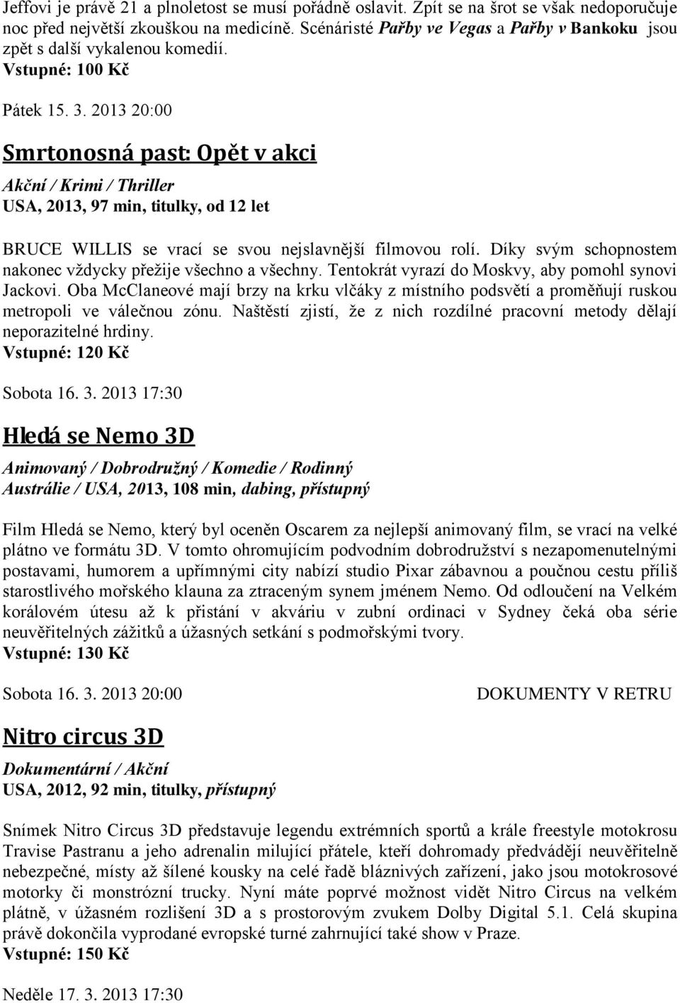 2013 20:00 Smrtonosná past: Opět v akci Akční / Krimi / Thriller USA, 2013, 97 min, titulky, od 12 let BRUCE WILLIS se vrací se svou nejslavnější filmovou rolí.