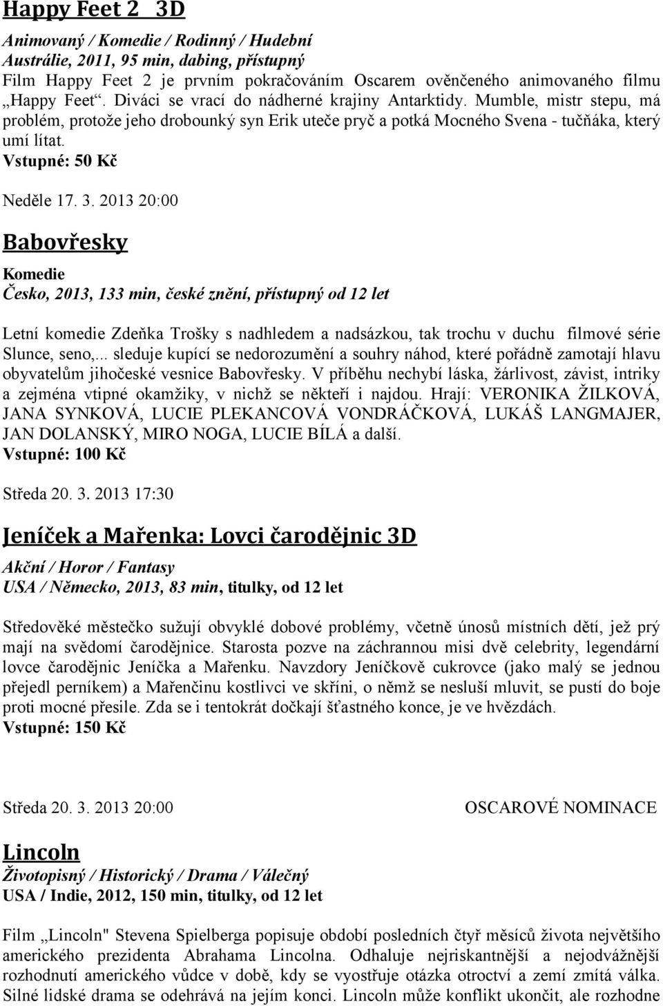 3. 2013 20:00 Babovřesky Česko, 2013, 133 min, české znění, přístupný od 12 let Letní komedie Zdeňka Trošky s nadhledem a nadsázkou, tak trochu v duchu filmové série Slunce, seno,.