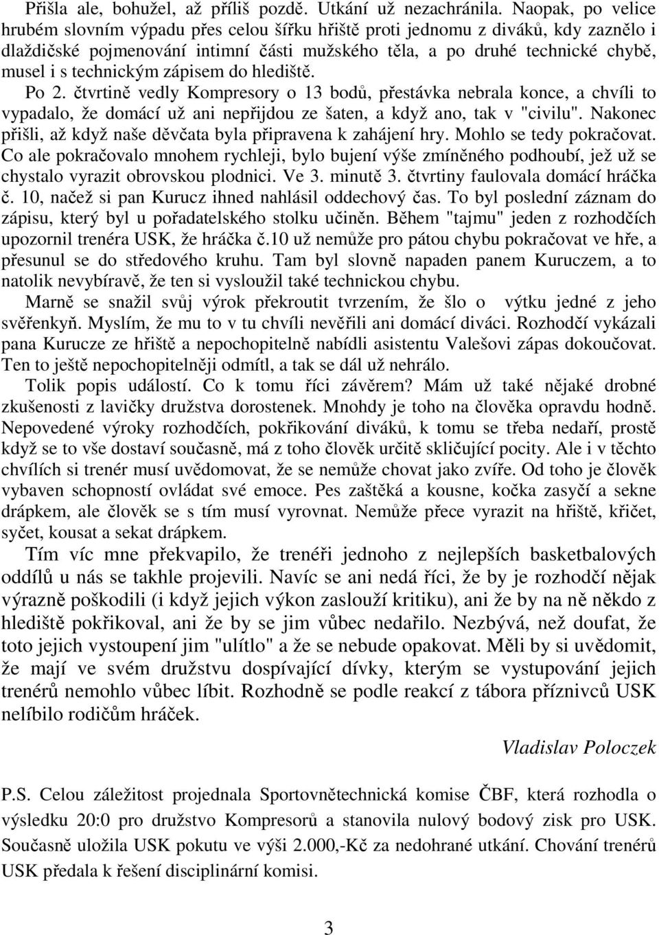 technickým zápisem do hlediště. Po 2. čtvrtině vedly Kompresory o 13 bodů, přestávka nebrala konce, a chvíli to vypadalo, že domácí už ani nepřijdou ze šaten, a když ano, tak v "civilu".