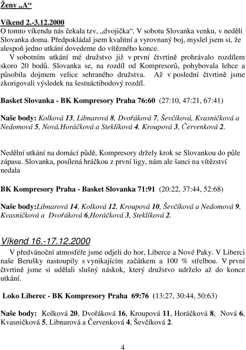 Slovanka se, na rozdíl od Kompresorů, pohybovala lehce a působila dojmem velice sehraného družstva. Až v poslední čtvrtině jsme zkorigovali výsledek na šestnáctibodový rozdíl.