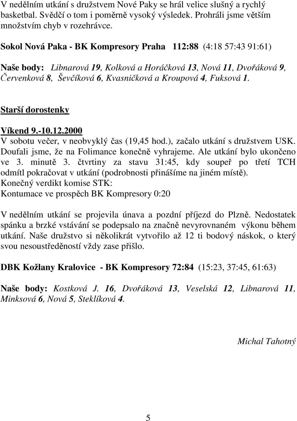 Starší dorostenky Víkend 9.-10.12.2000 V sobotu večer, v neobvyklý čas (19,45 hod.), začalo utkání s družstvem USK. Doufali jsme, že na Folimance konečně vyhrajeme. Ale utkání bylo ukončeno ve 3.