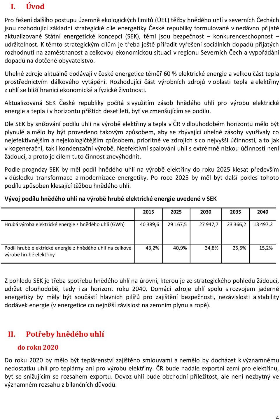 K těmto strategickým cílům je třeba ještě přiřadit vyřešení sociálních dopadů přijatých rozhodnutí na zaměstnanost a celkovou ekonomickou situaci v regionu Severních Čech a vypořádání dopadů na